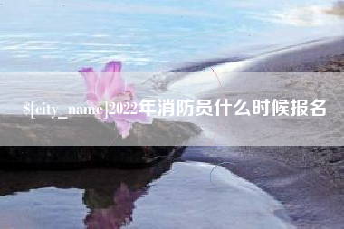 巴音郭楞2022年消防员什么时候报名