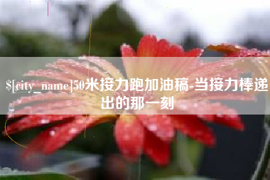 巴音郭楞50米接力跑加油稿-当接力棒递出的那一刻