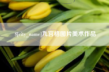 巴音郭楞九宫格图片美术作品