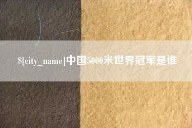 巴音郭楞中国5000米世界冠军是谁