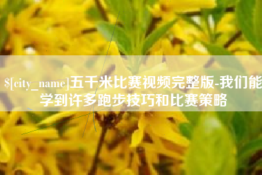 巴音郭楞五千米比赛视频完整版-我们能学到许多跑步技巧和比赛策略