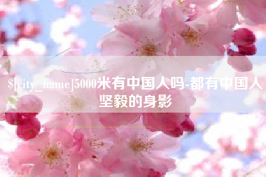 巴音郭楞5000米有中国人吗-都有中国人坚毅的身影
