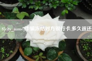 巴音郭楞诈骗冻结对方银行卡,多久返还