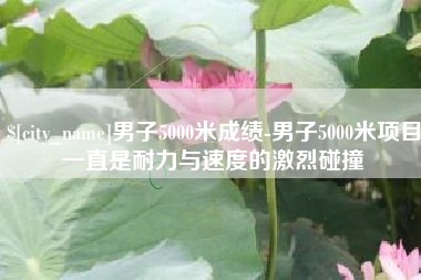 巴音郭楞男子5000米成绩-男子5000米项目一直是耐力与速度的激烈碰撞