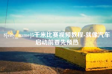 巴音郭楞5千米比赛视频教程-就像汽车启动前要先预热