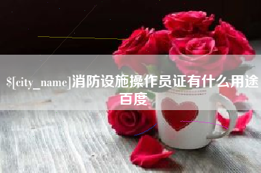 巴音郭楞消防设施操作员证有什么用途百度