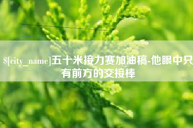 巴音郭楞五十米接力赛加油稿-他眼中只有前方的交接棒
