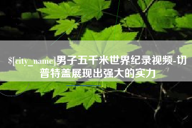 巴音郭楞男子五千米世界纪录视频-切普特盖展现出强大的实力