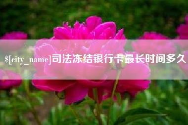 巴音郭楞司法冻结银行卡最长时间多久