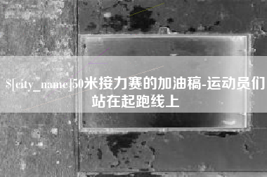 巴音郭楞50米接力赛的加油稿-运动员们站在起跑线上