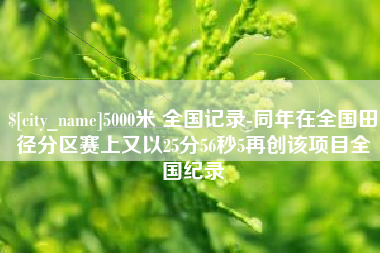 巴音郭楞5000米 全国记录-同年在全国田径分区赛上又以25分56秒5再创该项目全国纪录