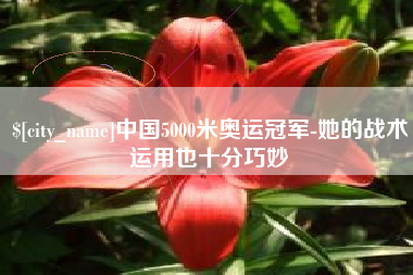 巴音郭楞中国5000米奥运冠军-她的战术运用也十分巧妙