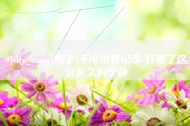 巴音郭楞男子5千米世界纪录-打破了这份长久的宁静
