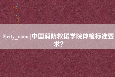 巴音郭楞中国消防救援学院体检标准要求？