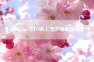 巴音郭楞中国男子五千米纪录是多少