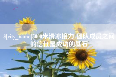 巴音郭楞5000米滑冰接力-团队成员之间的信任是成功的基石