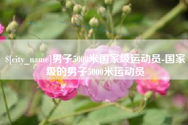 巴音郭楞男子5000米国家级运动员-国家级的男子5000米运动员