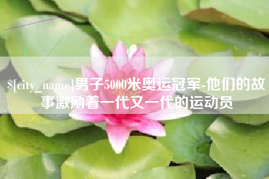 巴音郭楞男子5000米奥运冠军-他们的故事激励着一代又一代的运动员