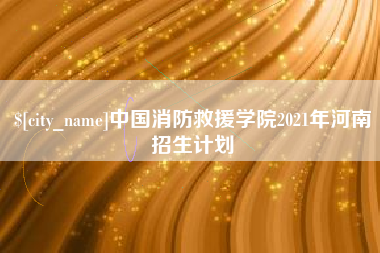 巴音郭楞中国消防救援学院2021年河南招生计划