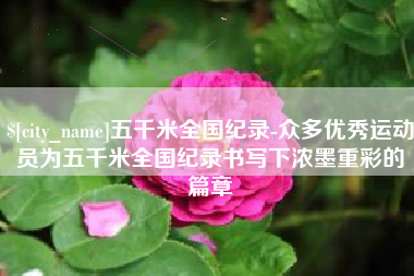巴音郭楞五千米全国纪录-众多优秀运动员为五千米全国纪录书写下浓墨重彩的篇章
