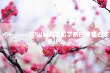 巴音郭楞中国消防救援学院的体检要求是什么
