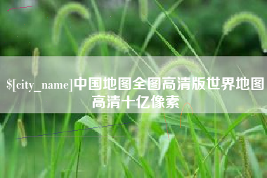 巴音郭楞中国地图全图高清版世界地图高清十亿像素