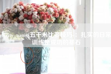 巴音郭楞五千米比赛技巧-：扎实的日常训练是成功的基石