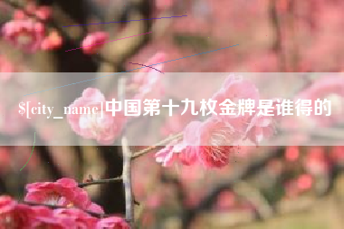 巴音郭楞中国第十九枚金牌是谁得的