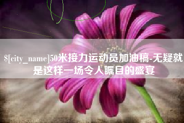 巴音郭楞50米接力运动员加油稿-无疑就是这样一场令人瞩目的盛宴