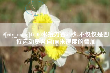 巴音郭楞4x100米接力赛56秒-不仅仅是四位运动员各自100米速度的叠加