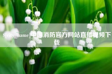 巴音郭楞中国消防官方网站直播视频下载