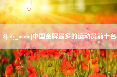 巴音郭楞中国金牌最多的运动员前十名