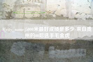 巴音郭楞5000米最好成绩是多少-来自贵州的00后选手毛金虎