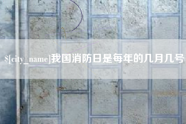 巴音郭楞我国消防日是每年的几月几号