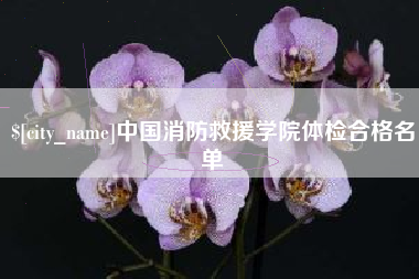 巴音郭楞中国消防救援学院体检合格名单