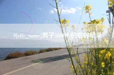 巴音郭楞男子5000米的世界纪录