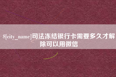 巴音郭楞司法冻结银行卡需要多久才解除可以用微信