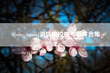 巴音郭楞消防院校报考条件合集