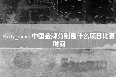 巴音郭楞中国金牌分别是什么项目比赛时间