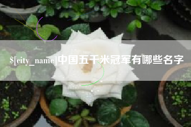 巴音郭楞中国五千米冠军有哪些名字
