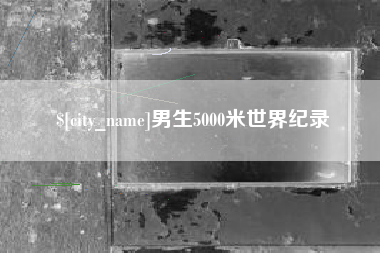 巴音郭楞男生5000米世界纪录